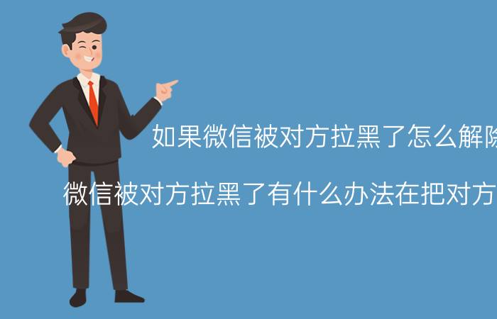 如果微信被对方拉黑了怎么解除 微信被对方拉黑了有什么办法在把对方加回来吗？